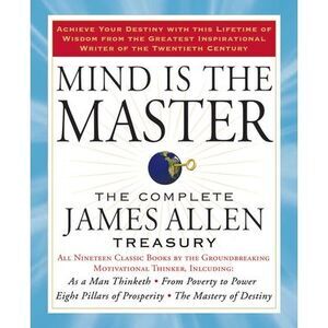 Mind Is the Master: The Complete James Allen Treasury -- James Allen